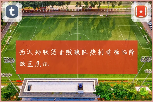 西汉姆联若击败狼队热刺将面临降级区危机