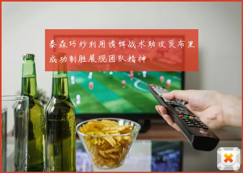 泰森巧妙利用诱饵战术助攻莫布里成功制胜展现团队精神