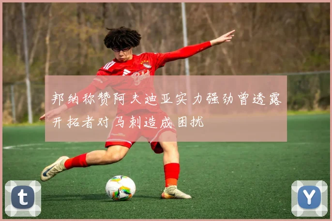 邦纳称赞阿夫迪亚实力强劲曾透露开拓者对马刺造成困扰