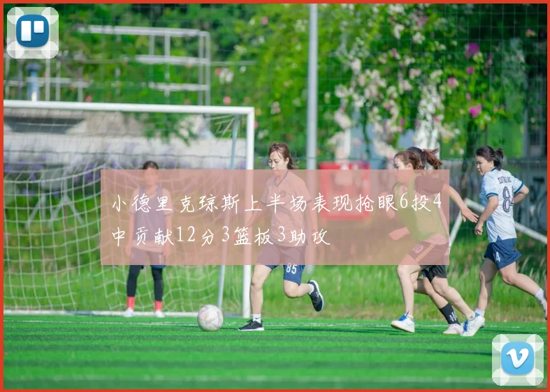 小德里克琼斯上半场表现抢眼6投4中贡献12分3篮板3助攻