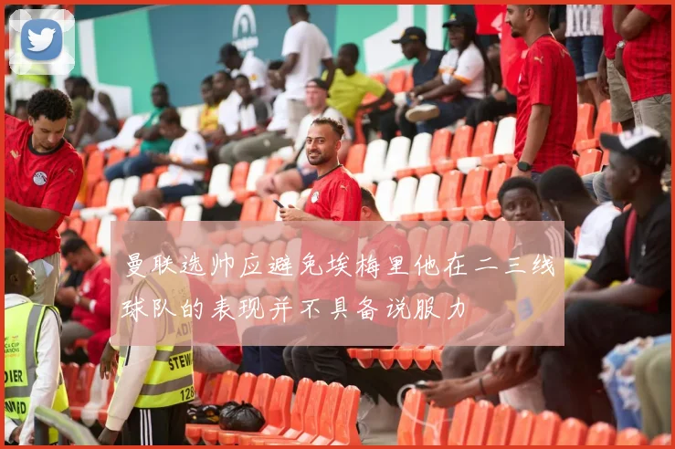 曼联选帅应避免埃梅里他在二三线球队的表现并不具备说服力