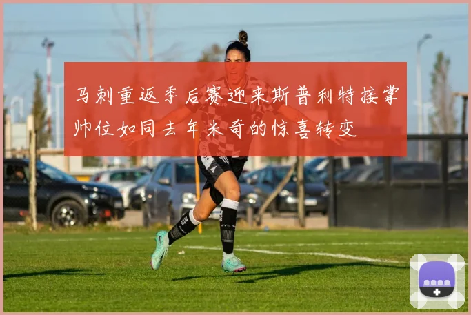 马刺重返季后赛迎来斯普利特接掌帅位如同去年米奇的惊喜转变