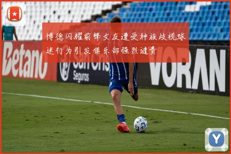 博德闪耀前锋女友遭受种族歧视球迷行为引发俱乐部强烈谴责