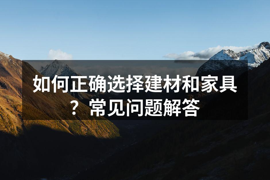 如何正确选择建材和家具？常见问题解答