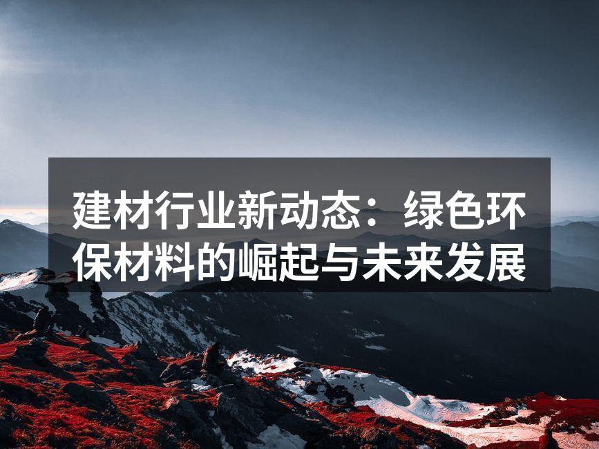建材行业新动态：绿色环保材料的崛起与未来发展