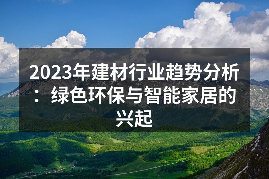 2023年建材行业趋势分析：绿色环保与智能家居的兴起